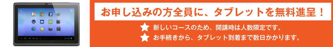お申し込みの方全員に使いやすいタブレットをプレゼントします。